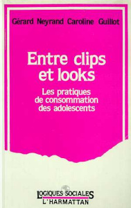 Entre clips et looks - Les pratiques et consommation des adolescents - Neyrand Gérard