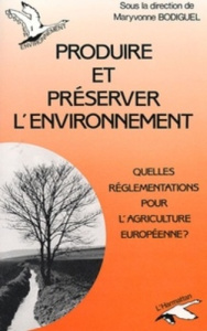 Produire et préserver l'environnement. Quelles réglementations pour l'agriculture européenne - Bodiguel Maryvonne