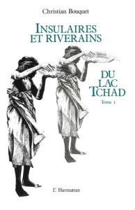Insulaires et riverains du lac Tchad : une étude géographique. 1 Tome 1 - Bouquet Christian