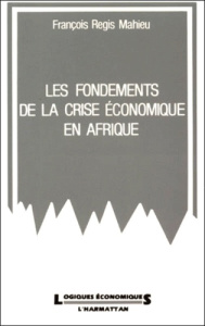 Les fondements de la crise économique en Afrique. Entre la pression communautaire et le marché inter - Mahieu François-Régis