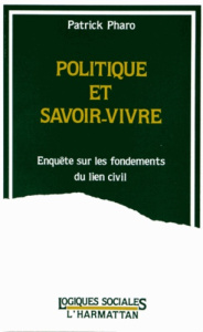 Politique et savoir-vivre. Enquête sur les fondements du lien civil - Pharo Patrick