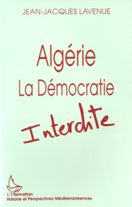 Algérie, la démocratie interdite - Lavenue Jean-Jacques
