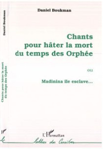 Chants pour hâter la mort du temps des Orphée. Ou Madinina île esclave... - Boukman Daniel
