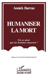 HUMANISER LA MORT. Est-ce ainsi que les hommes meurent ? - Barrau Annick