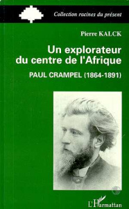 Un explorateur du centre de l'Afrique. Paul Crampel, 1864-1891 - Kalck Pierre