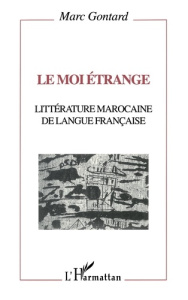 Le moi étrange. Littérature marocaine de langue française - Gontard Marc