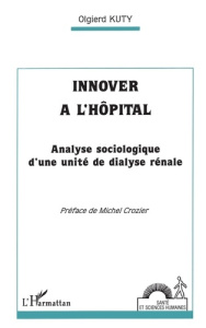 Innover à l'hôpital. Analyse sociologique d'une unité de dialyse rénale - Crozier Michel ; Kuty Olgierd