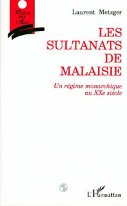 Les sultanats de Malaisie. Un régime monarchique au vingtième siècle - METZGER LAURENT
