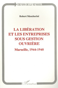 La Libération et les entreprises sous gestion ouvrière. Marseille, 1944-1948 - Mencherini Robert