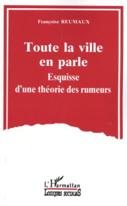 Toute la ville en parle. Esquisse d'une théorie des rumeurs - Reumaux Françoise