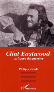 Clint Eastwood. La figure du guerrier - Ortoli Philippe