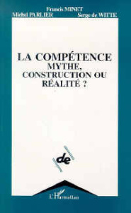 La compétence, mythe, construction ou réalité ? - Minet Francis ; Parlier Michel ; Witte Serge de