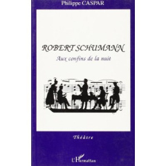 ROBERT SCHUMANN AUX CONFINSDE LA NUIT (THEATRE) - CASPAR PHILIPPE