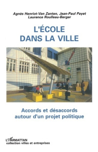 L'école dans la ville. Accords et désaccords autour d'un projet politique - Henriot-Van Zanten Agnès ; Payet Jean-Paul ; Roull
