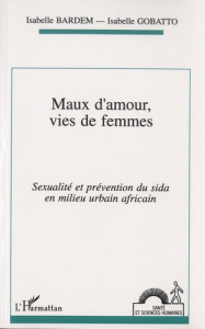 Maux d'amour, vies de femmes. Sexualité et prévention du sida en milieu urbain africain - Bardem Isabelle ; Gobatto Isabelle ; Hours Bernard