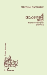 Le décadentisme grec. Dans les oeuvres en prose, 1894-1912 - Debaisieux Renée-Paule