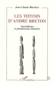 Les totems d'André Breton. Surréalisme et primitivisme littéraire - Blachère Jean-Claude