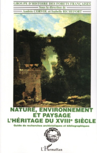 Nature, environnement et paysage : l'héritage du XVIIIe siècle. Guide de recherche archivistique et - Corvol Andrée ; Richefort Isabelle