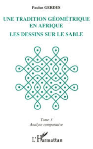 Une tradition géométrique en Afrique, les dessins sur le sable Tome 3 : Analyse comparative - Gerdes Paulus