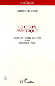 Le corps psychique. Essai sur l'image du corps selon Françoise Dolto - Guillerault Gérard