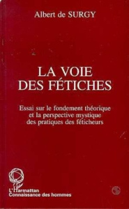 La voie des fétiches. Essai sur le fondement théorique et la perspective mystique des pratiques des - Surgy Albert de