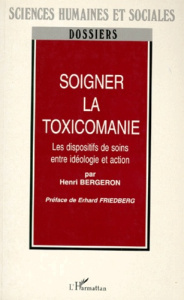 SOIGNER LA TOXICOMANIE. Les dispositifs de soins entre idéologie et action - Bergeron Henri
