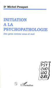 Initiation à la psychopathologie. Des gens comme vous et moi - Pouquet Michel
