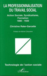 La professionnalisation du travail social. Action sociale, syndicalisme, formation (1880-1920) - Rater-Garcette Christine ; Chauvière Michel