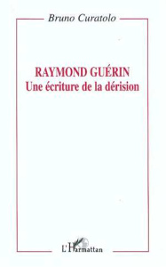 Raymond Guérin. Une écriture de la dérision - Curatolo Bruno