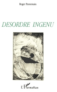 Désordre ingénu - Parsemain Roger
