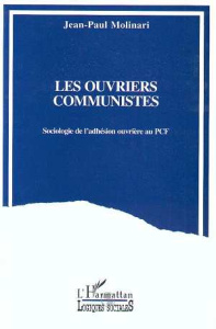 Les ouvriers communistes. Sociologie de l'adhésion ouvrière au PCF - Molinari Jean-Paul
