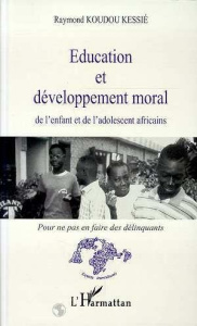 Education et développement moral de l'enfant et de l'adolescent africains. Pour ne pas en faire des - Koudou Kessié Raymond