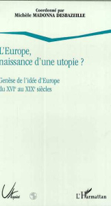 L'Europe, naissance d'une utopie ?. Genèse de l'idée d'Europe du XVIe au XIXe siècles - Madonna Desbazeille Michèle