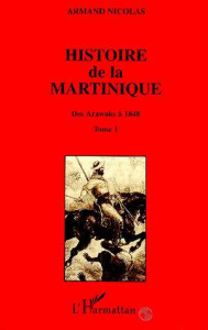 Histoire de la Martinique. Tome 1, Des Arawaks à 1848 - Nicolas Armand