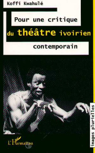 Pour une critique du théâtre ivoirien contemporain - Kwahulé Koffi