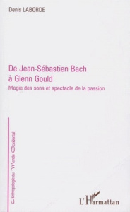 DE JEAN-SEBASTIEN BACH A GLENN GOULD. Magie des sons et spectacle de la passion - Laborde Denis