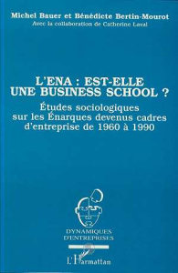 L'ENA est-elle une business school ? Etude sociologique sur les énarques devenus cadres d'entreprise - Bauer Michel ; Bertin-Mourot Bénédicte ; Laval Cat