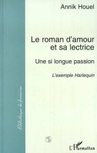Le roman d'amour et sa lectrice. Une si longue passion : l'exemple Harlequin - Houel Annik
