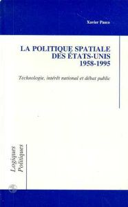 La politique spatiale des États-Unis, 1958-1995. Technologie, intérêt national et débat public - Pasco Xavier