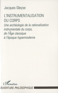 L'instrumentalisation du corps. Une archéologie de la rationalisation instrumentale du corps, de l'â - Gleyse Jacques