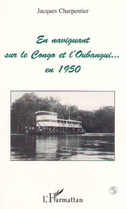 En naviguant sur le Congo et l'Oubangui en 1950 - Charpentier Jacques