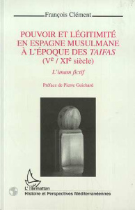 Pouvoir et légitimité en Espagne musulmane à l'époque des taifas, Ve-XIe siècle. L'imam fictif - Clément François