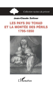 Les pays du Tchad et la montée des périls. 1795-1850 - Zeltner Jean-Claude
