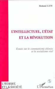 L'intellectuel, l'État et la révolution. Essais sur le communisme chinois et le socialisme réel - Lew Roland