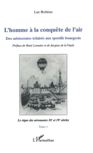 L'homme à la conquête de l'air. Tome 1, Le règne des aéronautes 18e et 19e siècles - Robène Luc ; Lemaire René ; La Vaulx Jacques de