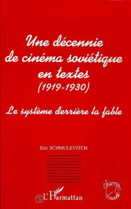 Une décennie de cinéma soviétique en textes, 1919-1930. Le système derrière la fable - Schmulévitch Eric