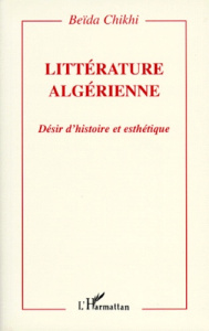 LITTERATURE ALGERIENNE. Désir d'histoire et esthétique - Chikhi Beïda