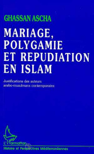 Mariage, polygamie et répudiation en Islam. Justifications des auteurs arabo-musulmans contemporains - Ascha Ghassan