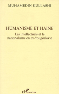 HUMANISME ET HAINE. Les intellectuels et le nationalisme en ex-Yougoslavie - Kullashi Muhamedin