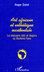 ART AFRICAIN ET ESTHETIQUE OCCIDENTALE. La statuaire lobi et dagara au Burkina Faso - Somé Roger